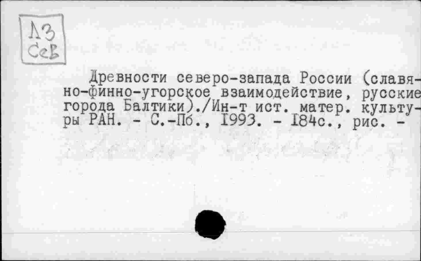 ﻿Аг
Древности северо-запада России (славя но-финно-угорское взаимодействие , РУССКИ' города Балтики)./Ин-т ист. матер, культу ры РАН. - С.-Пб., 1993. - 184с., рис. -